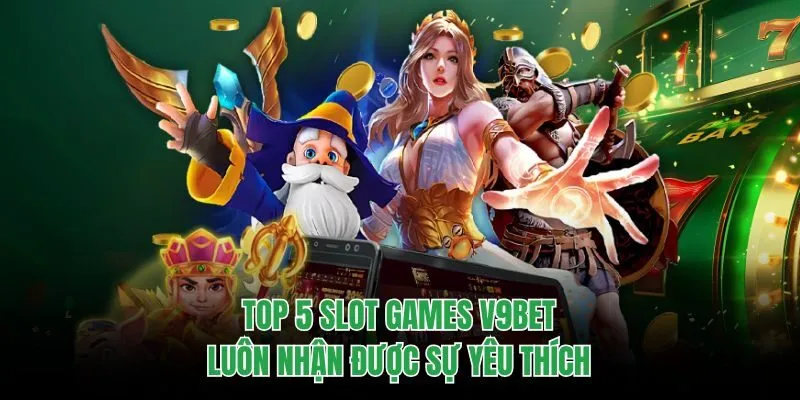 Top 5 slot games V9BET luôn nhận được sự yêu thích